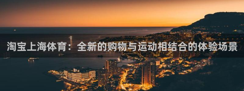 雷速体育app下载入口：淘宝上海体育：全新的购物与运动相结合的体验场景