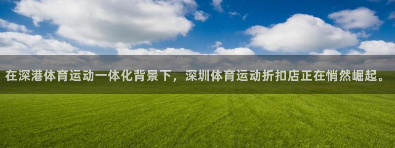 雷速会员：在深港体育运动一体化背景下，深圳体育运动折扣店正在悄然崛起。