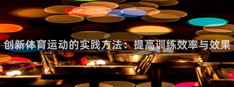 雷速app官方下载：创新体育运动的实践方法：提高训练效率与效果