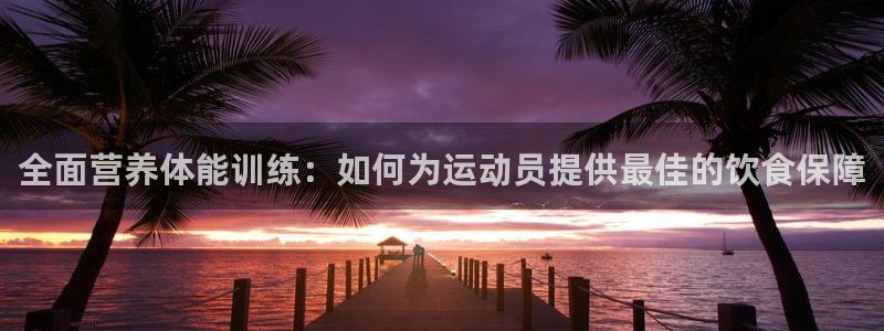 雷速篮球直播网：全面营养体能训练：如何为运动员提供最佳的饮食保障