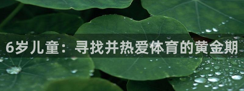 雷速体育官网：6岁儿童：寻找并热爱体育的黄金期
