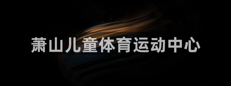 雷速体育app官方下载：萧山儿童体育运动中心