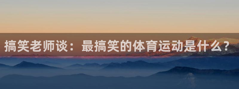 雷速体育官网下载app：搞笑老师谈：最搞笑的体育运动是什么？