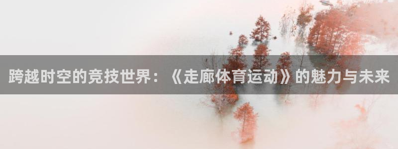 雷速英超：跨越时空的竞技世界：《走廊体育运动》的魅力与未来